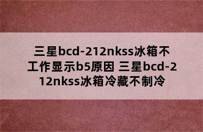 三星bcd-212nkss冰箱不工作显示b5原因 三星bcd-212nkss冰箱冷藏不制冷